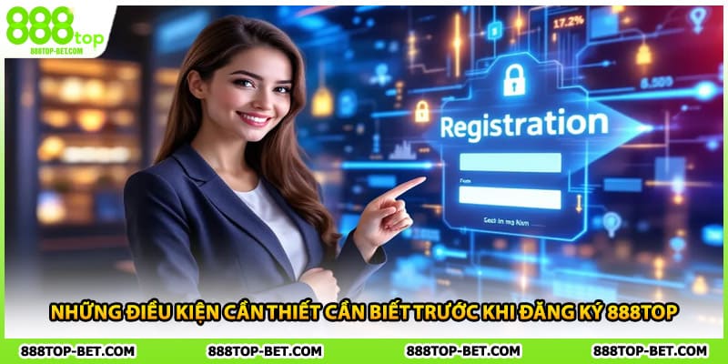 Những điều kiện cần thiết cần biết trước khi đăng ký 888TOP