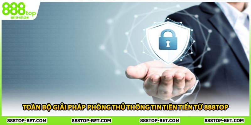 Toàn bộ giải pháp phòng thủ thông tin tiên tiến từ 888TOP